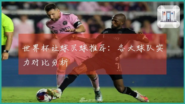 世界杯让球买球推荐：各大球队实力对比分析