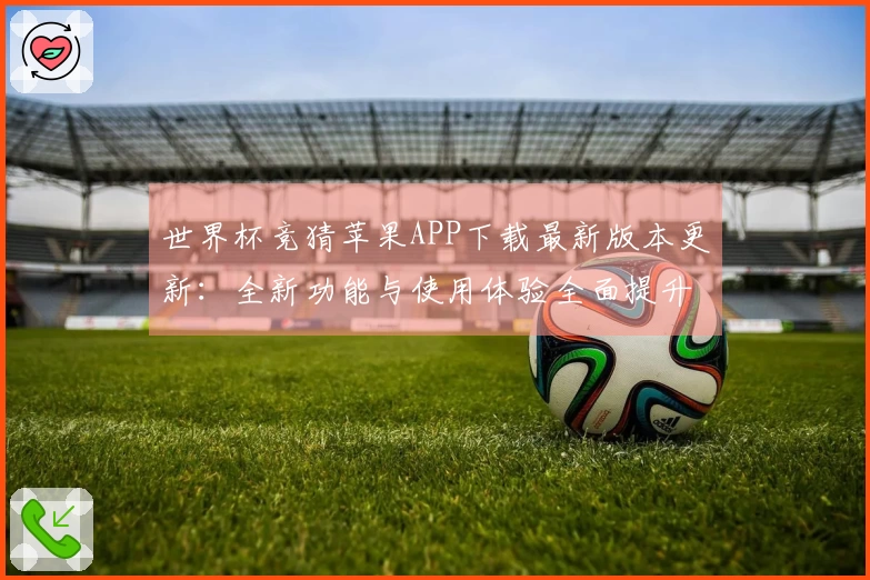 世界杯竞猜苹果APP下载最新版本更新：全新功能与使用体验全面提升