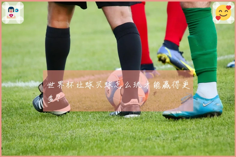 世界杯让球买球怎么玩才能赢得更多？