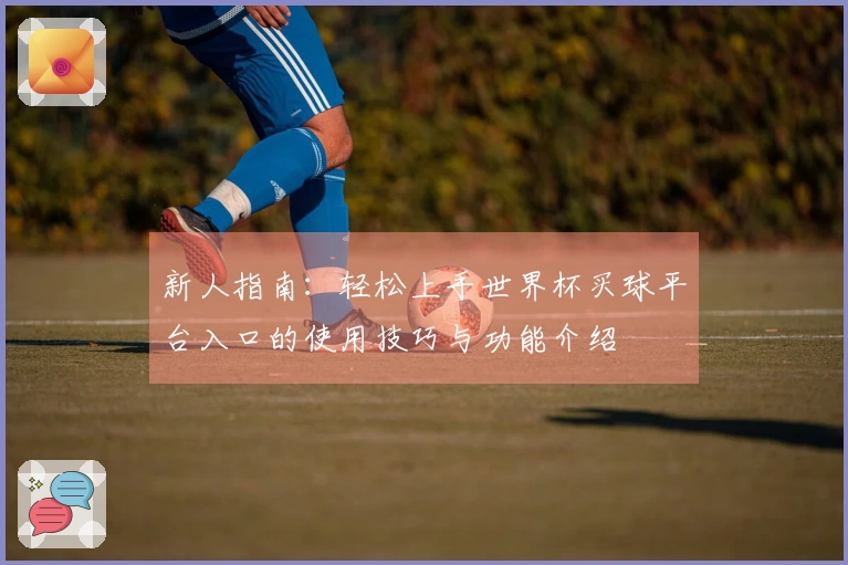 新人指南：轻松上手世界杯买球平台入口的使用技巧与功能介绍