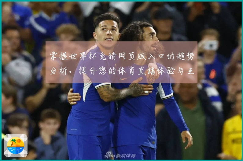 掌握世界杯竞猜网页版入口的趋势分析，提升您的体育直播体验与互动乐趣