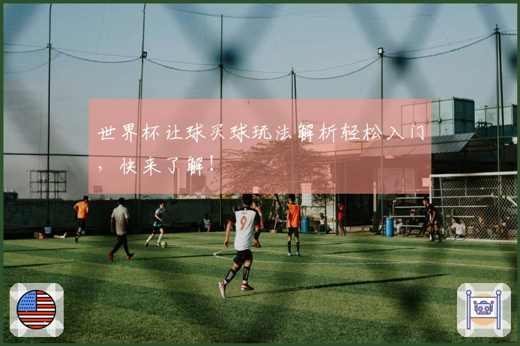 世界杯让球买球玩法解析轻松入门，快来了解！