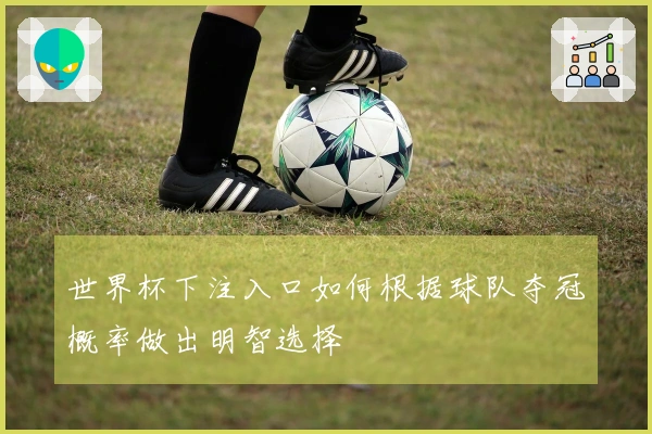 世界杯下注入口如何根据球队夺冠概率做出明智选择