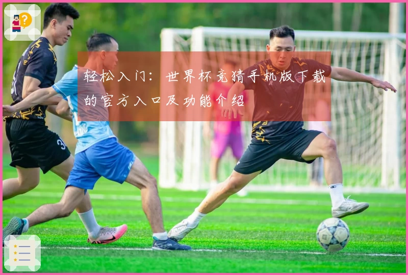 轻松入门：世界杯竞猜手机版下载的官方入口及功能介绍