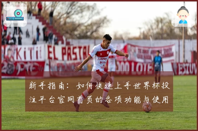 新手指南：如何快速上手世界杯投注平台官网首页的各项功能与使用技巧