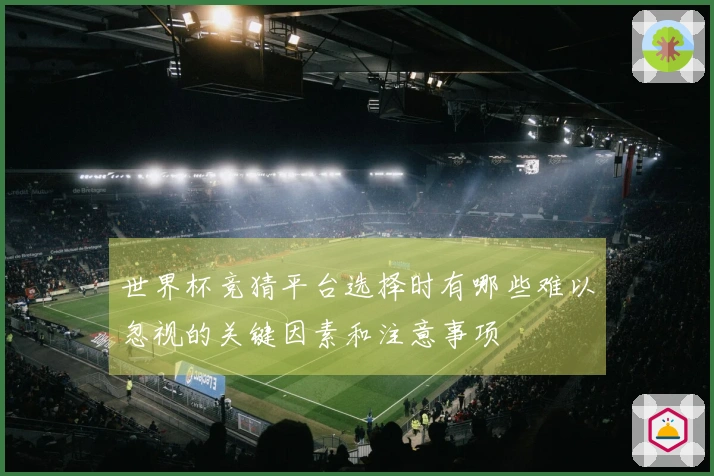 世界杯竞猜平台选择时有哪些难以忽视的关键因素和注意事项