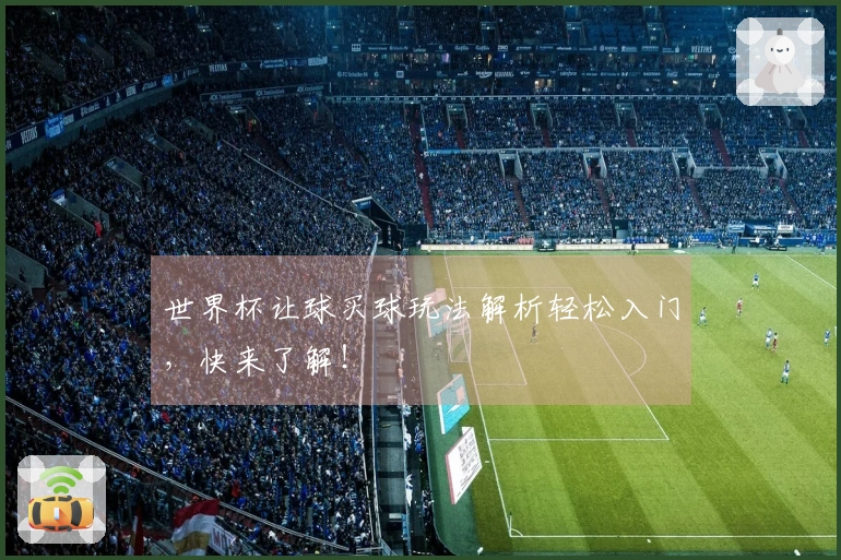世界杯让球买球玩法解析轻松入门，快来了解！