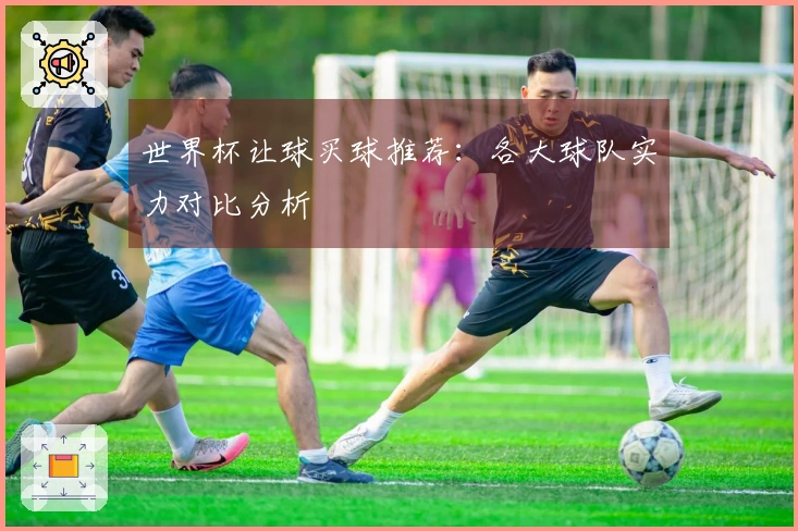 世界杯让球买球推荐：各大球队实力对比分析