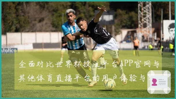 全面对比世界杯投注平台APP官网与其他体育直播平台的用户体验与功能分析